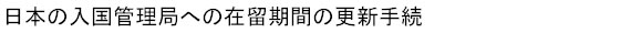 日本の入国管理局に対して行う在留期間の更新手続（延長手続）